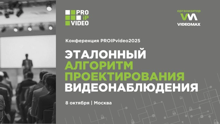 Конференция для проектировщиков IP-видеонаблюдения PROIPvideo2025: 8 октября в Москве