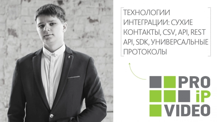 PROIPvideo2021. Доклад: «Технологии интеграции: сухие контакты, CSV, API, Rest API, SDK, универсальные протоколы»