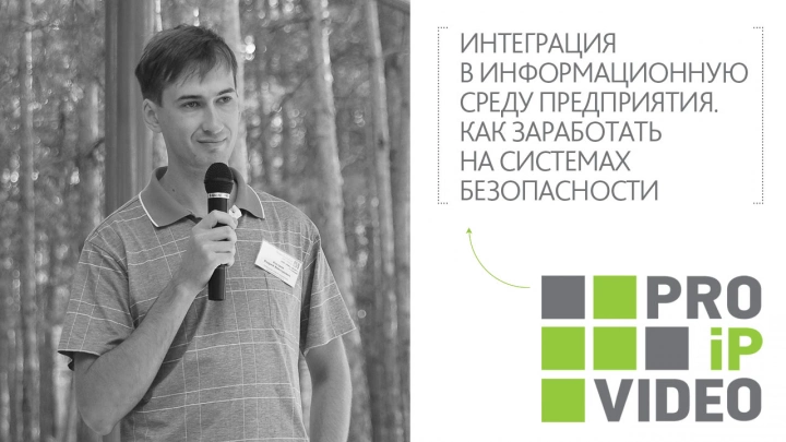 PROIPvideo2021. Доклад: «Интеграция в информационную среду предприятия. Как заработать на системах безопасности»