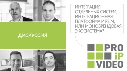 PROIPvideo2021. Дискуссия: «Интеграция отдельных систем, интеграционная платформа и PSIM, или монобрендовая экосистема?»
