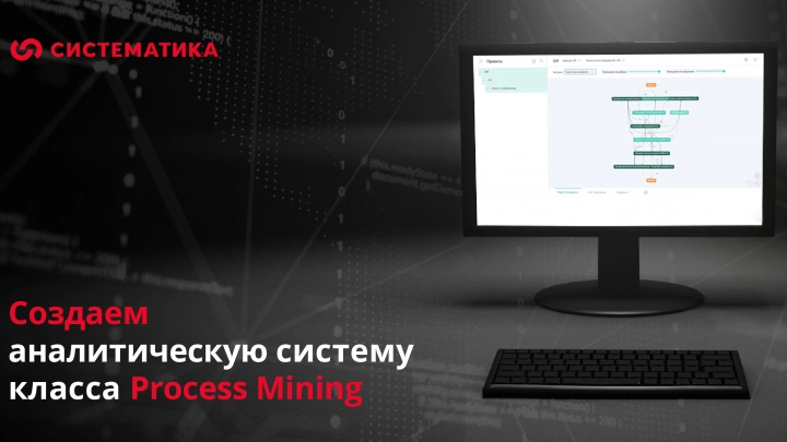 «Систематика» при поддержке РФРИТ создает аналитическую систему мониторинга бизнес-процессов предприятий класса Process Mining - «СвойРМ»