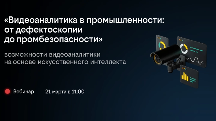 Приглашаем на вебинар «Видеоаналитика в промышленности: от дефектоскопии до промбезопасности»